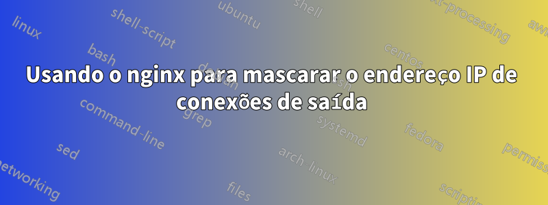 Usando o nginx para mascarar o endereço IP de conexões de saída