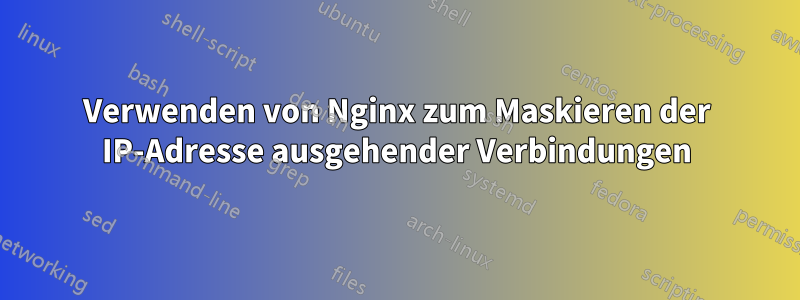 Verwenden von Nginx zum Maskieren der IP-Adresse ausgehender Verbindungen