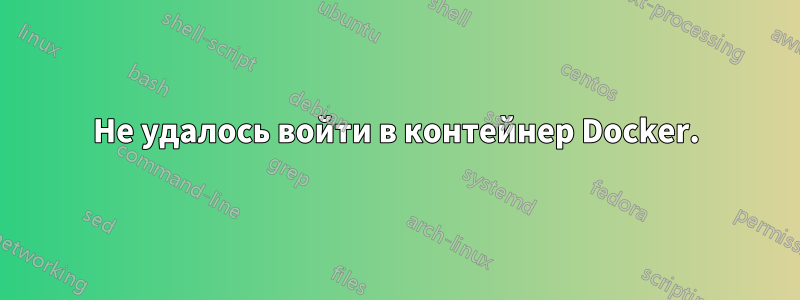 Не удалось войти в контейнер Docker.