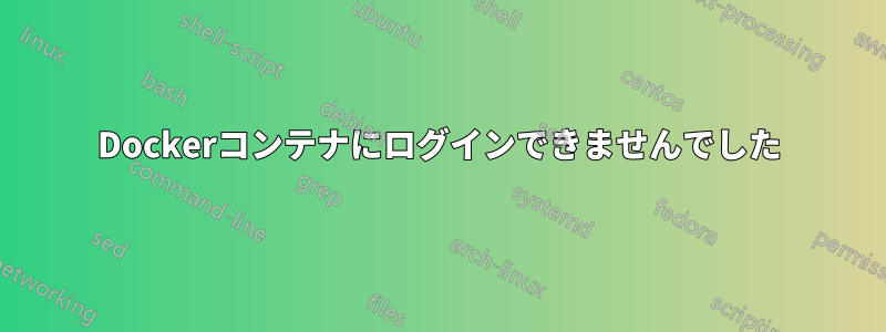 Dockerコンテナにログインできませんでした