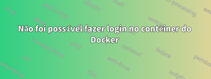 Não foi possível fazer login no contêiner do Docker