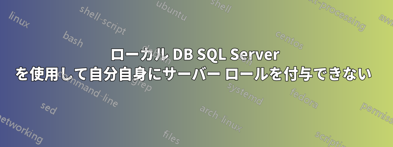 ローカル DB SQL Server を使用して自分自身にサーバー ロールを付与できない 