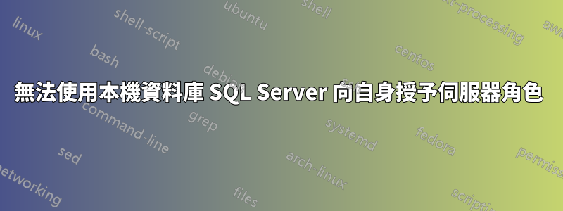 無法使用本機資料庫 SQL Server 向自身授予伺服器角色