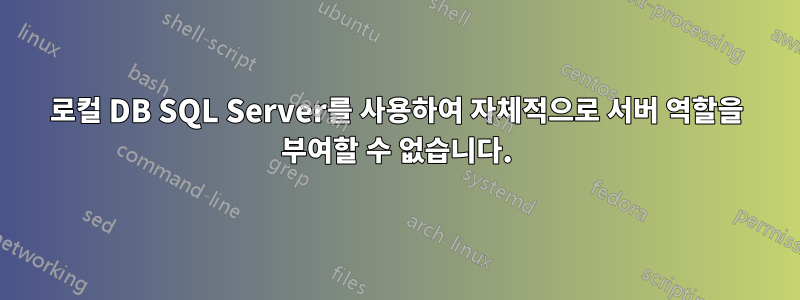 로컬 DB SQL Server를 사용하여 자체적으로 서버 역할을 부여할 수 없습니다.