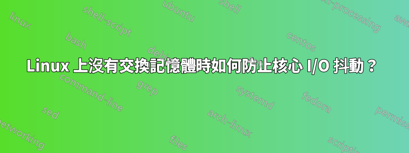 Linux 上沒有交換記憶體時如何防止核心 I/O 抖動？