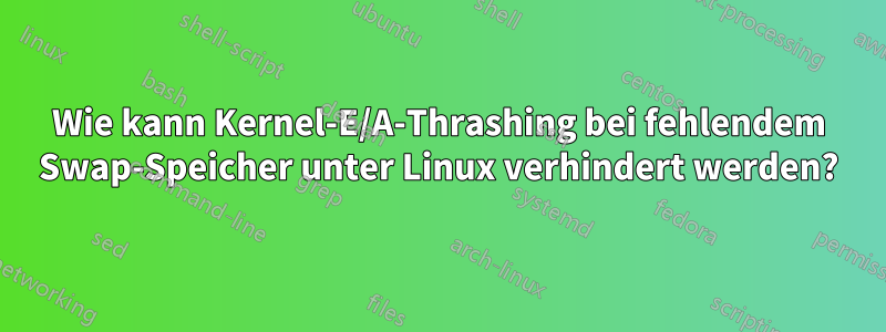 Wie kann Kernel-E/A-Thrashing bei fehlendem Swap-Speicher unter Linux verhindert werden?