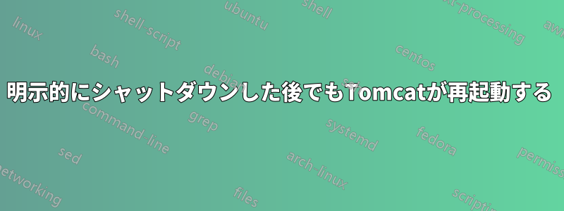 明示的にシャットダウンした後でもTomcatが再起動する