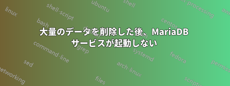 大量のデータを削除した後、MariaDB サービスが起動しない