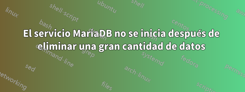 El servicio MariaDB no se inicia después de eliminar una gran cantidad de datos