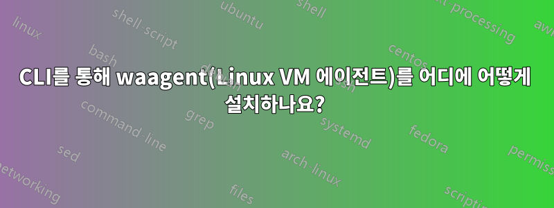 CLI를 통해 waagent(Linux VM 에이전트)를 어디에 어떻게 설치하나요?