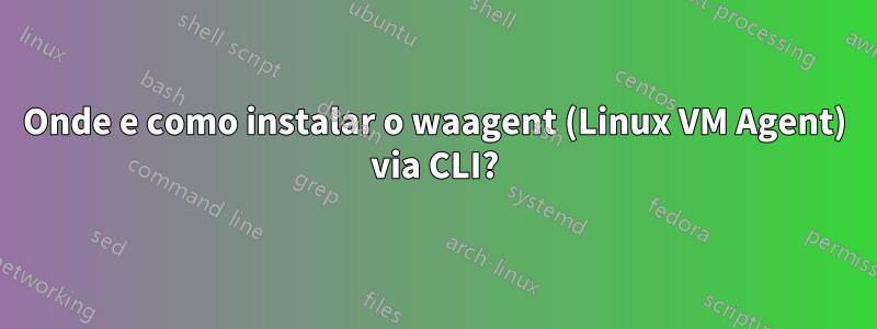 Onde e como instalar o waagent (Linux VM Agent) via CLI?