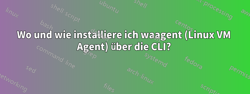 Wo und wie installiere ich waagent (Linux VM Agent) über die CLI?