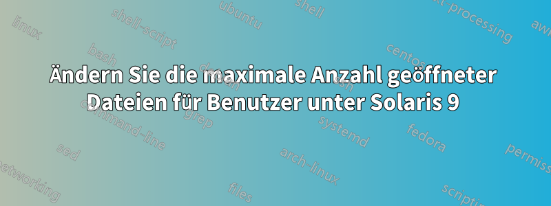 Ändern Sie die maximale Anzahl geöffneter Dateien für Benutzer unter Solaris 9