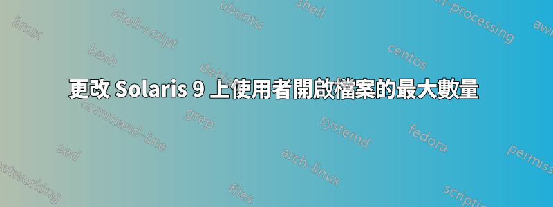 更改 Solaris 9 上使用者開啟檔案的最大數量