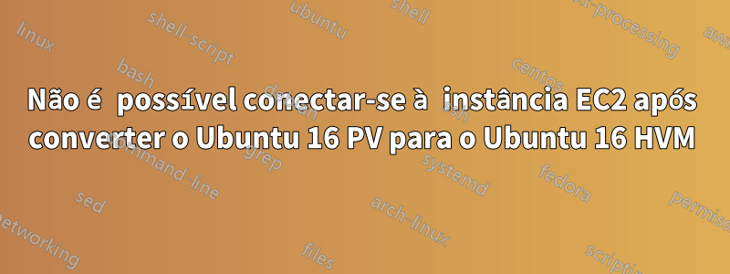 Não é possível conectar-se à instância EC2 após converter o Ubuntu 16 PV para o Ubuntu 16 HVM