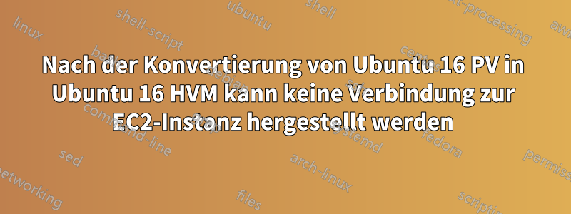 Nach der Konvertierung von Ubuntu 16 PV in Ubuntu 16 HVM kann keine Verbindung zur EC2-Instanz hergestellt werden