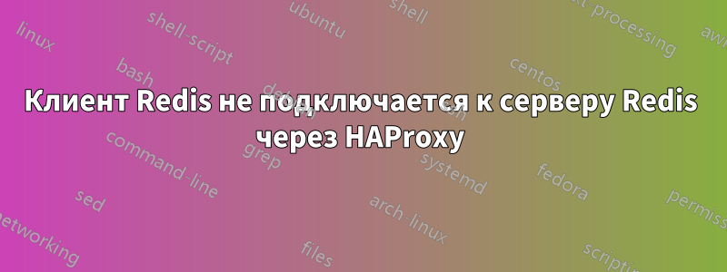 Клиент Redis не подключается к серверу Redis через HAProxy