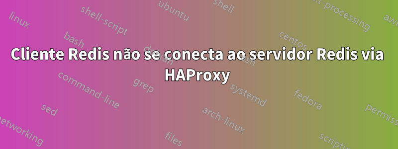 Cliente Redis não se conecta ao servidor Redis via HAProxy