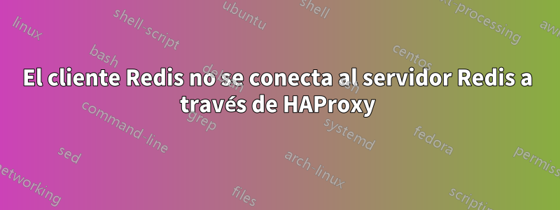 El cliente Redis no se conecta al servidor Redis a través de HAProxy