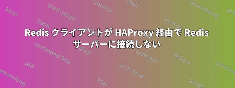 Redis クライアントが HAProxy 経由で Redis サーバーに接続しない