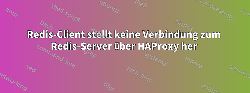 Redis-Client stellt keine Verbindung zum Redis-Server über HAProxy her