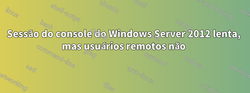 Sessão do console do Windows Server 2012 lenta, mas usuários remotos não