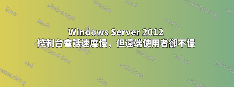 Windows Server 2012 控制台會話速度慢，但遠端使用者卻不慢