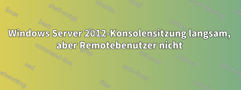 Windows Server 2012-Konsolensitzung langsam, aber Remotebenutzer nicht