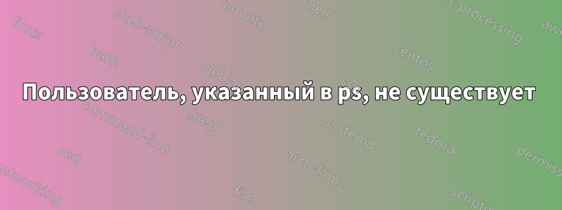 Пользователь, указанный в ps, не существует