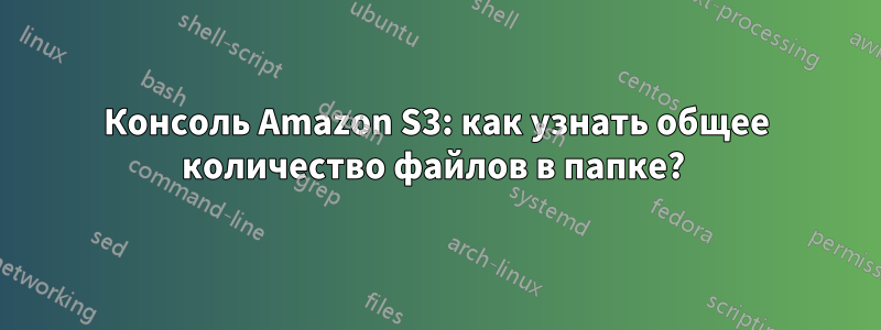 Консоль Amazon S3: как узнать общее количество файлов в папке? 