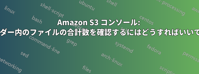 Amazon S3 コンソール: フォルダー内のファイルの合計数を確認するにはどうすればいいですか? 