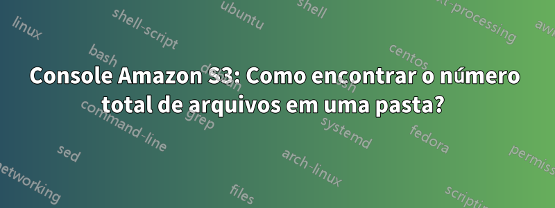 Console Amazon S3: Como encontrar o número total de arquivos em uma pasta? 