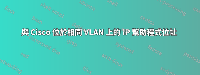 與 Cisco 位於相同 VLAN 上的 IP 幫助程式位址