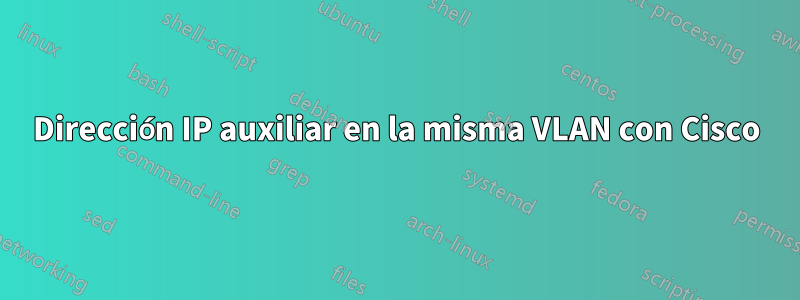 Dirección IP auxiliar en la misma VLAN con Cisco