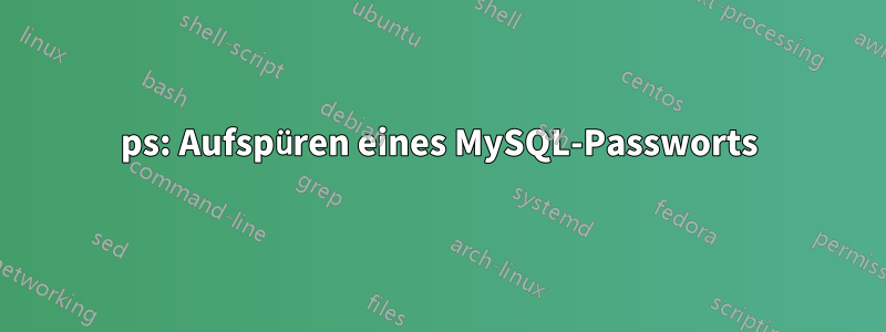 ps: Aufspüren eines MySQL-Passworts