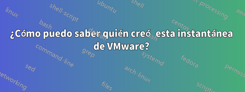 ¿Cómo puedo saber quién creó esta instantánea de VMware?