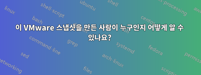 이 VMware 스냅샷을 만든 사람이 누구인지 어떻게 알 수 있나요?