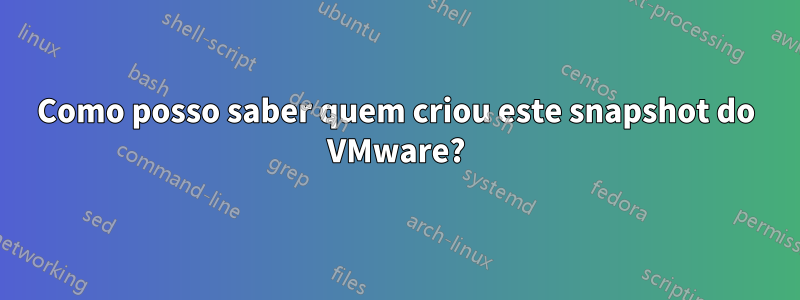 Como posso saber quem criou este snapshot do VMware?