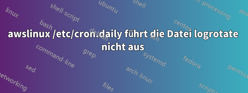 awslinux /etc/cron.daily führt die Datei logrotate nicht aus