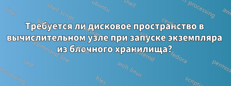 Требуется ли дисковое пространство в вычислительном узле при запуске экземпляра из блочного хранилища?