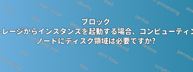 ブロック ストレージからインスタンスを起動する場合、コンピューティング ノードにディスク領域は必要ですか?