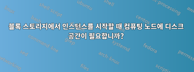 블록 스토리지에서 인스턴스를 시작할 때 컴퓨팅 노드에 디스크 공간이 필요합니까?