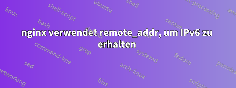 nginx verwendet remote_addr, um IPv6 zu erhalten