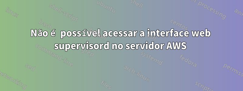 Não é possível acessar a interface web supervisord no servidor AWS