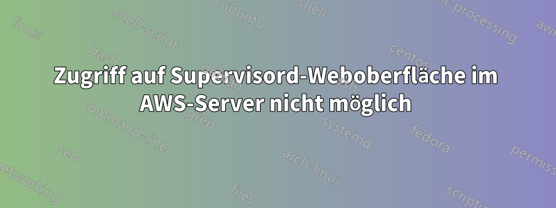 Zugriff auf Supervisord-Weboberfläche im AWS-Server nicht möglich