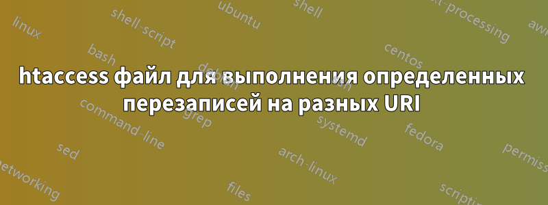 htaccess файл для выполнения определенных перезаписей на разных URI