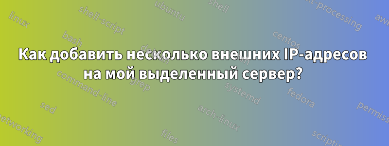 Как добавить несколько внешних IP-адресов на мой выделенный сервер?