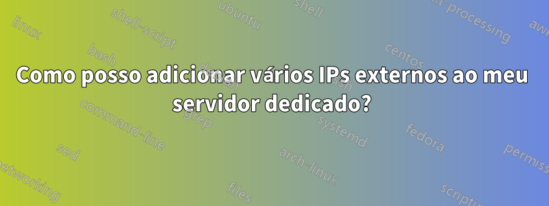 Como posso adicionar vários IPs externos ao meu servidor dedicado?