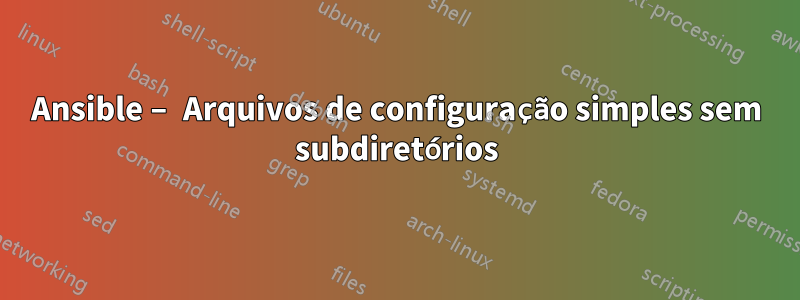 Ansible – Arquivos de configuração simples sem subdiretórios