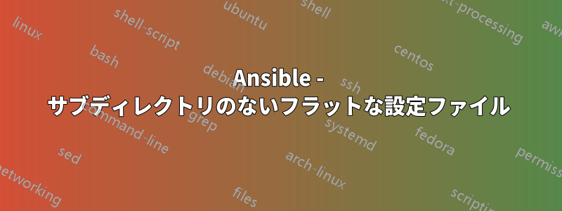 Ansible - サブディレクトリのないフラットな設定ファイル